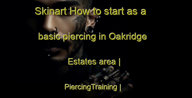 Skinart How to start as a basic piercing in Oakridge Estates area | PiercingTraining | PiercingClasses | SkinartTraining-United States
